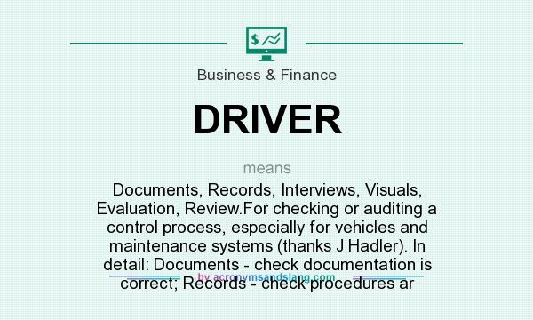 What does DRIVER mean? It stands for Documents, Records, Interviews, Visuals, Evaluation, Review.For checking or auditing a control process, especially for vehicles and maintenance systems (thanks J Hadler). In detail: Documents - check documentation is correct; Records - check procedures ar