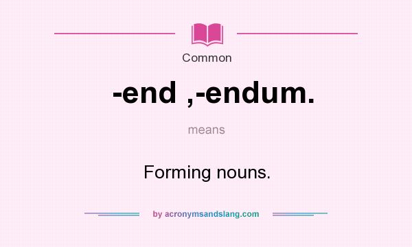 What does -end ,-endum. mean? It stands for Forming nouns.