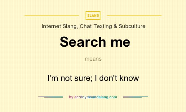 What does Search me mean? It stands for I`m not sure; I don`t know