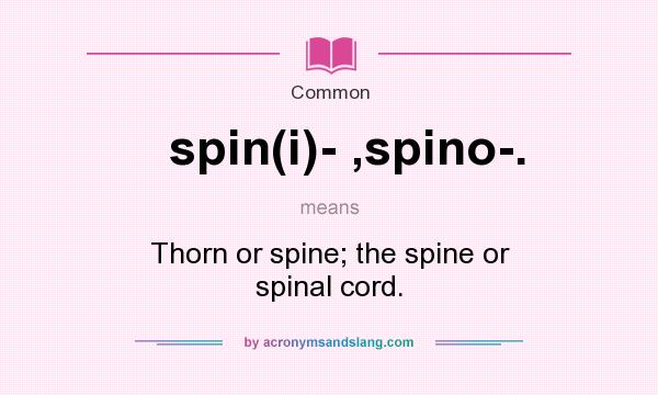 What does spin(i)- ,spino-. mean? It stands for Thorn or spine; the spine or spinal cord.