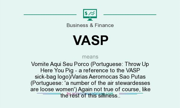 What does VASP mean? It stands for Vomite Aqui Seu Porco (Portuguese: Throw Up Here You Pig - a reference to the VASP sick-bag logo)/Varias Aeromocas Sao Putas (Portuguese: `a number of the air stewardesses are loose women`) Again not true of course, like the rest of this silliness..