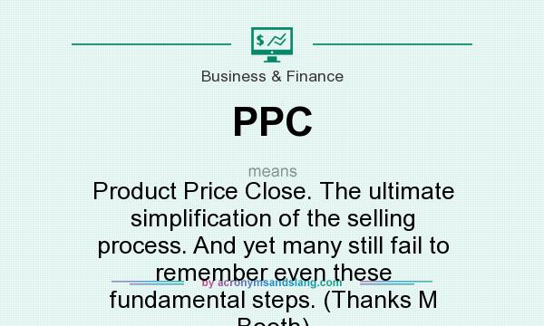 What does PPC mean? It stands for Product Price Close. The ultimate simplification of the selling process. And yet many still fail to remember even these fundamental steps. (Thanks M Booth)