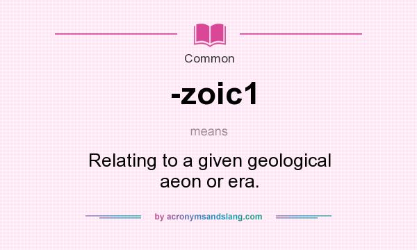 What does -zoic1 mean? It stands for Relating to a given geological aeon or era.