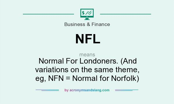 What does NFL mean? It stands for Normal For Londoners. (And variations on the same theme, eg, NFN = Normal for Norfolk)