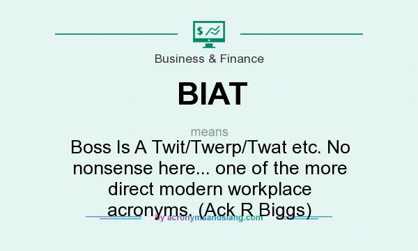 What does BIAT mean? It stands for Boss Is A Twit/Twerp/Twat etc. No nonsense here... one of the more direct modern workplace acronyms. (Ack R Biggs)