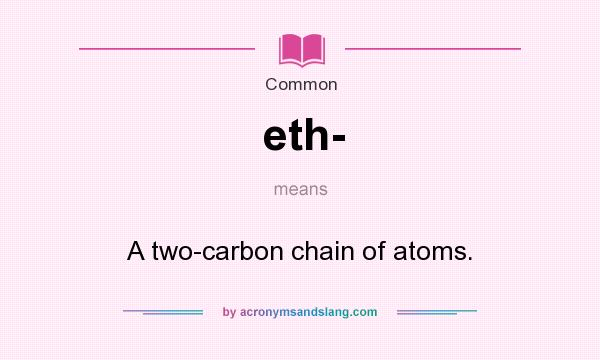 What does eth- mean? It stands for A two-carbon chain of atoms.