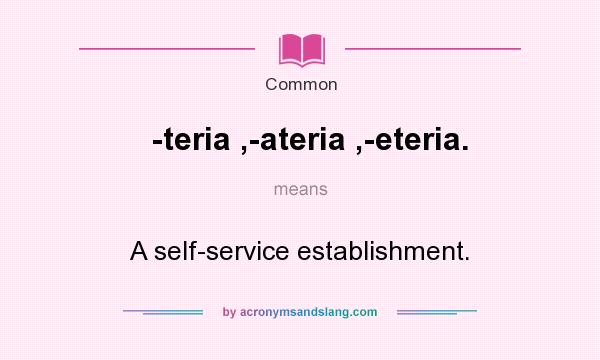 What does -teria ,-ateria ,-eteria. mean? It stands for A self-service establishment.