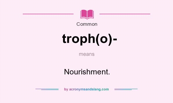 What does troph(o)- mean? It stands for Nourishment.