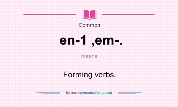 What does en-1 ,em-. mean? It stands for Forming verbs.