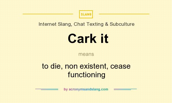 What does Cark it mean? It stands for to die, non existent, cease functioning