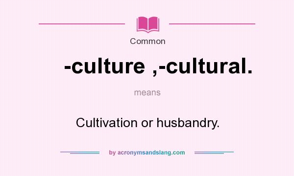 What does -culture ,-cultural. mean? It stands for Cultivation or husbandry.