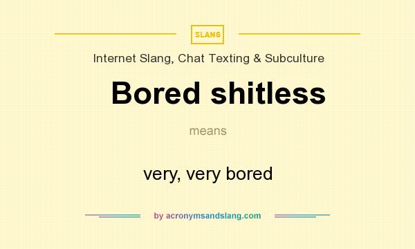 What does Bored shitless mean? It stands for very, very bored