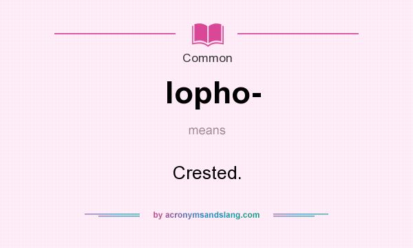 What does lopho- mean? It stands for Crested.