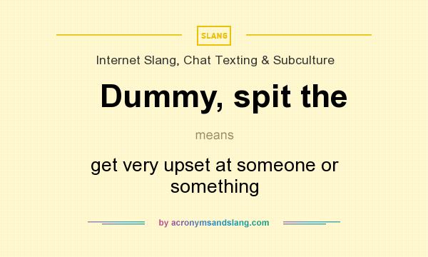 What does Dummy, spit the mean? It stands for get very upset at someone or something