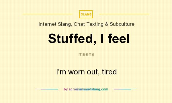 What does Stuffed, I feel mean? It stands for I`m worn out, tired