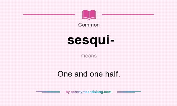 What does sesqui- mean? It stands for One and one half.