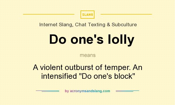 What does Do one`s lolly mean? It stands for A violent outburst of temper. An intensified Do one`s block