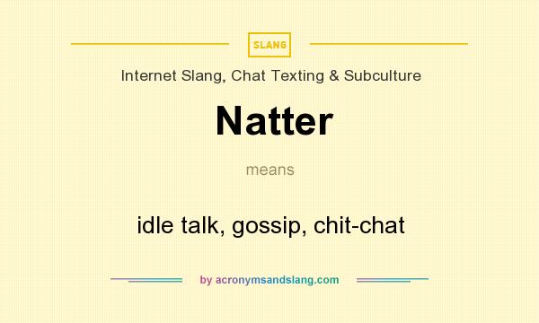 What does Natter mean? It stands for idle talk, gossip, chit-chat