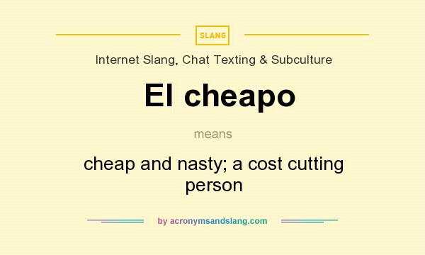 What does El cheapo mean? It stands for cheap and nasty; a cost cutting person