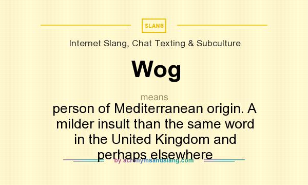 What does Wog mean? It stands for person of Mediterranean origin. A milder insult than the same word in the United Kingdom and perhaps elsewhere