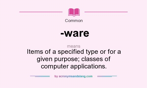 What does -ware mean? It stands for Items of a specified type or for a given purpose; classes of computer applications.