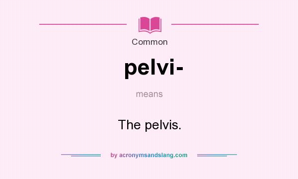 What does pelvi- mean? It stands for The pelvis.
