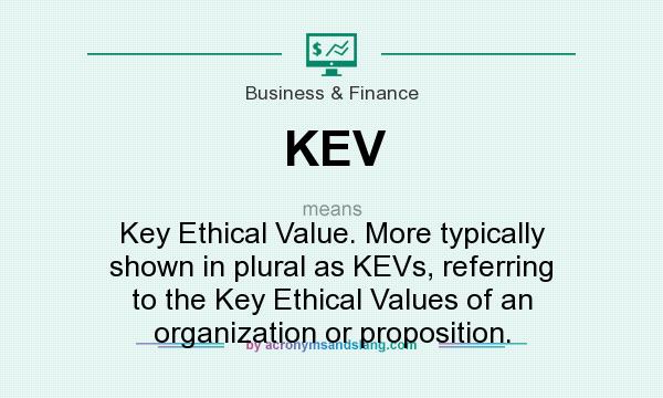 What does KEV mean? It stands for Key Ethical Value. More typically shown in plural as KEVs, referring to the Key Ethical Values of an organization or proposition.
