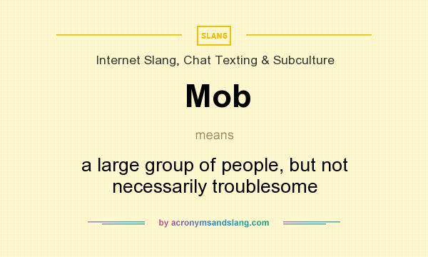 What does Mob mean? It stands for a large group of people, but not necessarily troublesome