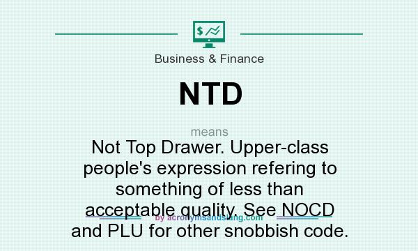 What does NTD mean? It stands for Not Top Drawer. Upper-class people`s expression refering to something of less than acceptable quality. See NOCD and PLU for other snobbish code.