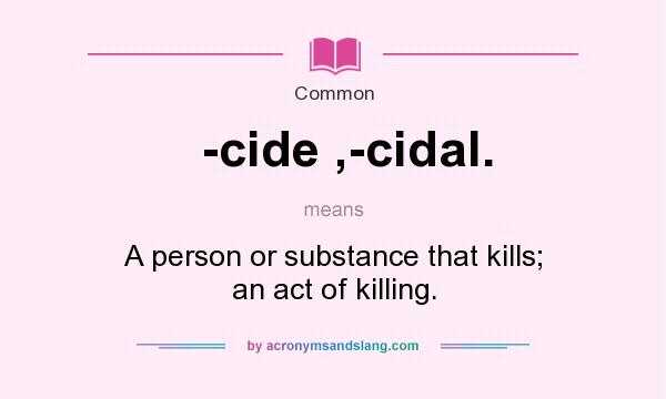 What does -cide ,-cidal. mean? It stands for A person or substance that kills; an act of killing.