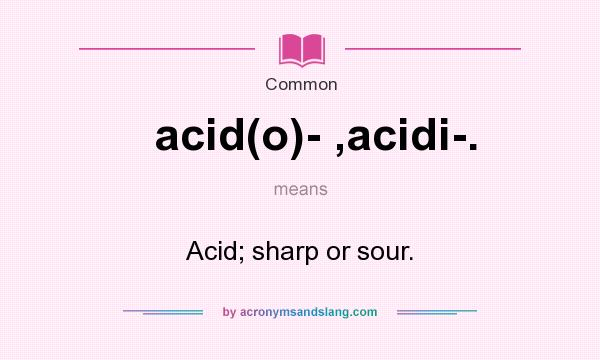 What does acid(o)- ,acidi-. mean? It stands for Acid; sharp or sour.