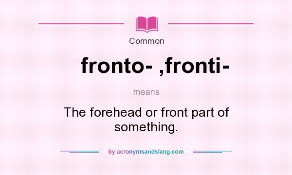 What does fronto- ,fronti- mean? It stands for The forehead or front part of something.