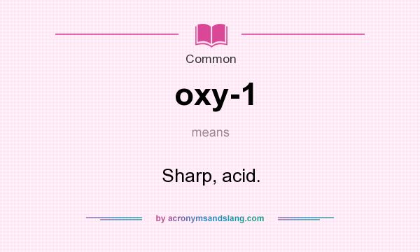 What does oxy-1 mean? It stands for Sharp, acid.
