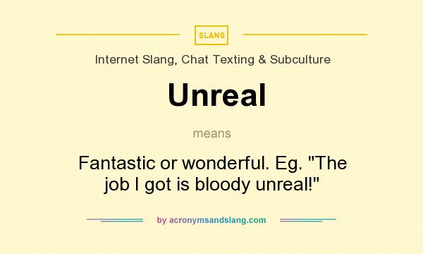 What does Unreal mean? It stands for Fantastic or wonderful. Eg. The job I got is bloody unreal!