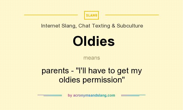 What does Oldies mean? It stands for parents - I`ll have to get my oldies permission