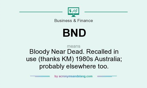 What does BND mean? It stands for Bloody Near Dead. Recalled in use (thanks KM) 1980s Australia; probably elsewhere too.