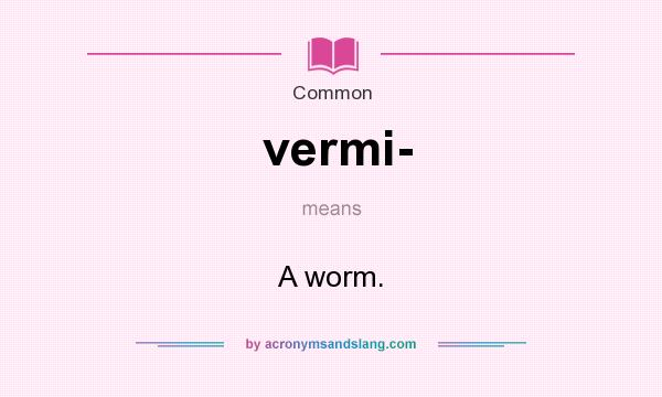 What does vermi- mean? It stands for A worm.