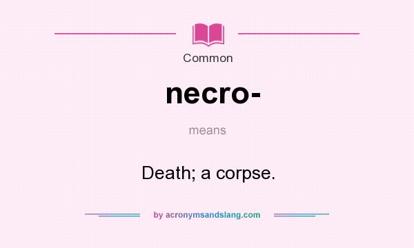 What does necro- mean? It stands for Death; a corpse.