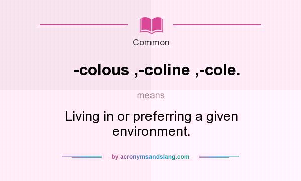 What does -colous ,-coline ,-cole. mean? It stands for Living in or preferring a given environment.