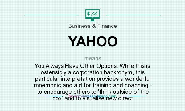 What does YAHOO mean? It stands for You Always Have Other Options. While this is ostensibly a corporation backronym, this particular interpretation provides a wonderful mnemonic and aid for training and coaching - to encourage others to `think outside of the box` and to visualise new direct