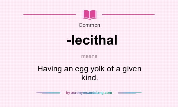 What does -lecithal mean? It stands for Having an egg yolk of a given kind.