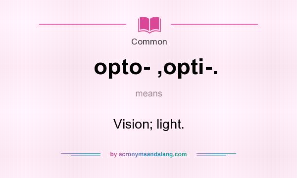 What does opto- ,opti-. mean? It stands for Vision; light.