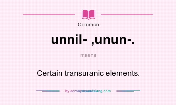 What does unnil- ,unun-. mean? It stands for Certain transuranic elements.
