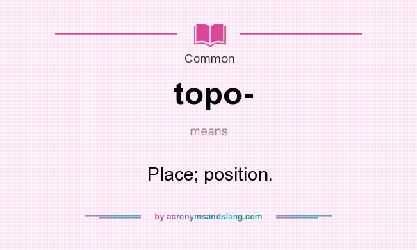 What does topo- mean? It stands for Place; position.