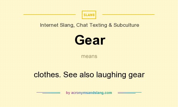 What does Gear mean? It stands for clothes. See also laughing gear