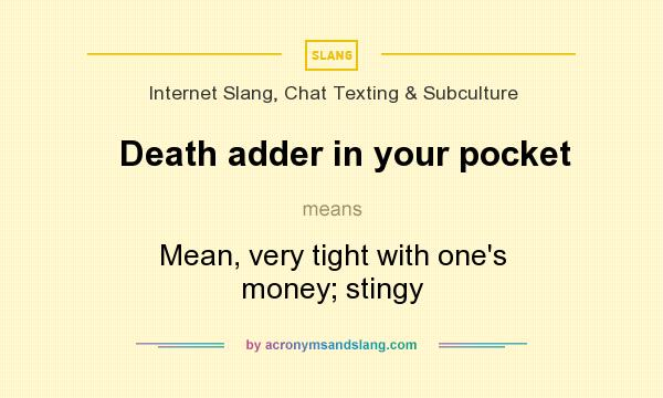 What does Death adder in your pocket mean? It stands for Mean, very tight with one`s money; stingy
