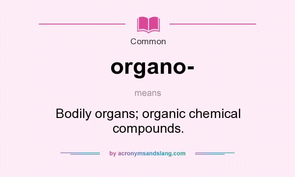 What does organo- mean? It stands for Bodily organs; organic chemical compounds.