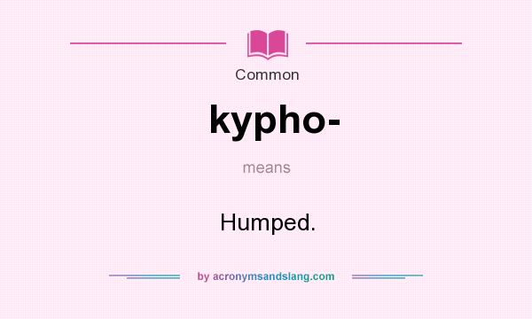 What does kypho- mean? It stands for Humped.