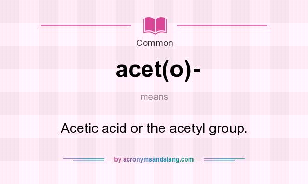 What does acet(o)- mean? It stands for Acetic acid or the acetyl group.