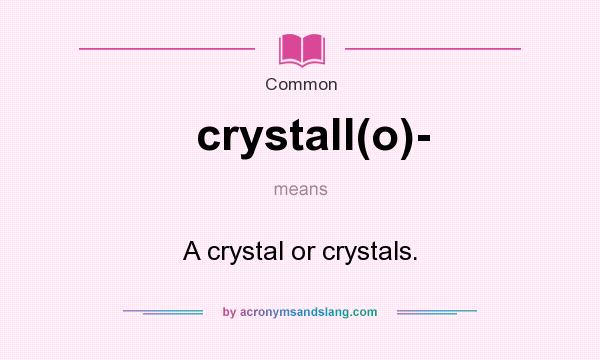 What does crystall(o)- mean? It stands for A crystal or crystals.